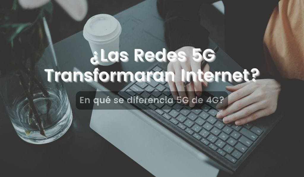 ¿Las Redes 5G Transformaran Internet?